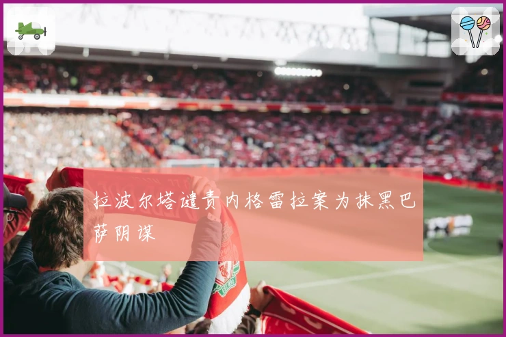 拉波尔塔谴责内格雷拉案为抹黑巴萨阴谋