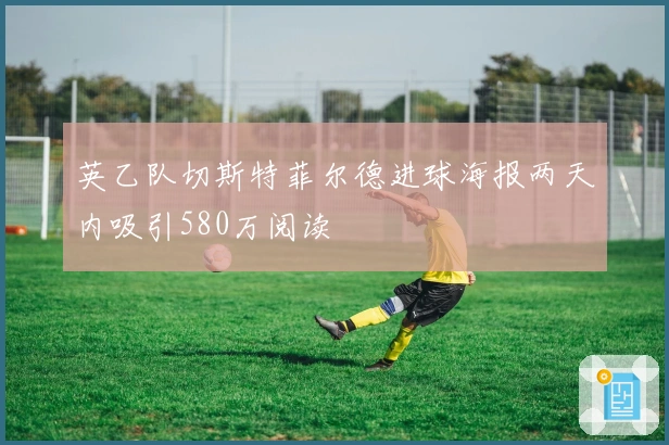 英乙队切斯特菲尔德进球海报两天内吸引580万阅读