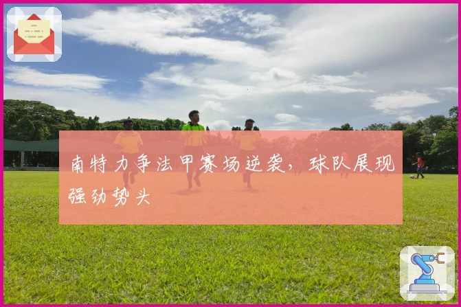 南特力争法甲赛场逆袭，球队展现强劲势头