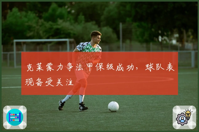 克莱蒙力争法甲保级成功，球队表现备受关注