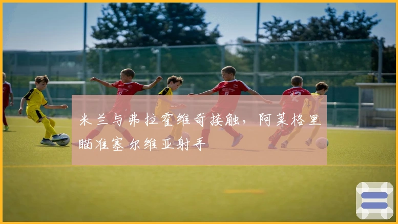 米兰与弗拉霍维奇接触，阿莱格里瞄准塞尔维亚射手