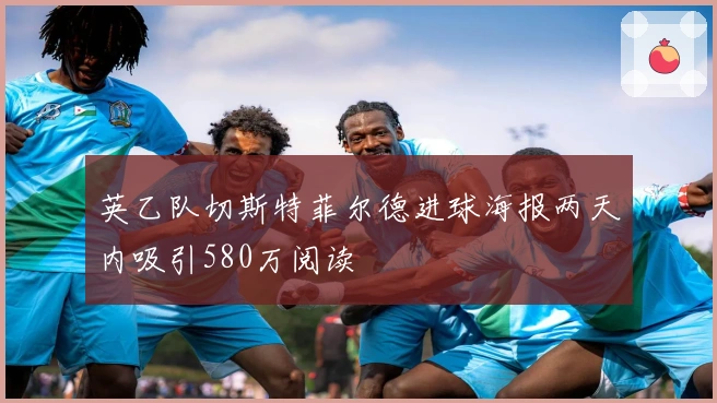 英乙队切斯特菲尔德进球海报两天内吸引580万阅读