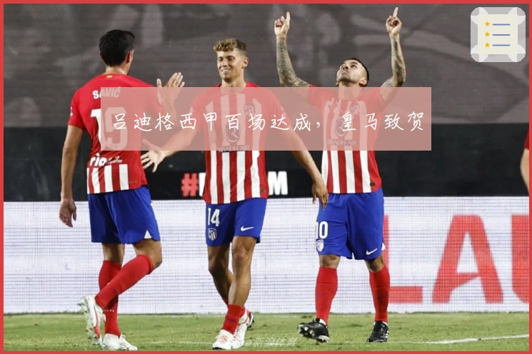 吕迪格西甲百场达成，皇马致贺