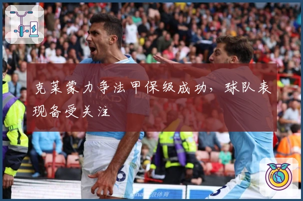 克莱蒙力争法甲保级成功,球队表现备受关注