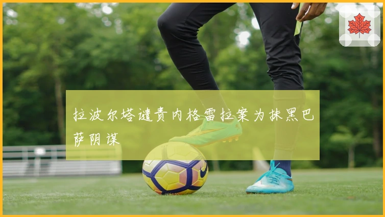 拉波尔塔谴责内格雷拉案为抹黑巴萨阴谋