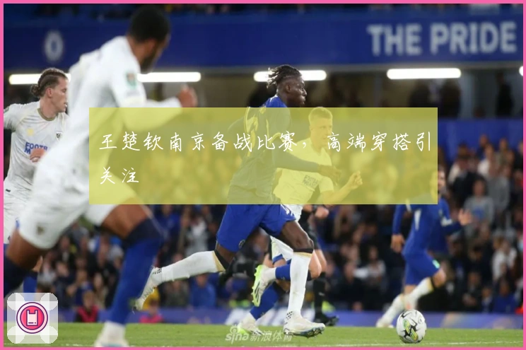 王楚钦南京备战比赛，高端穿搭引关注