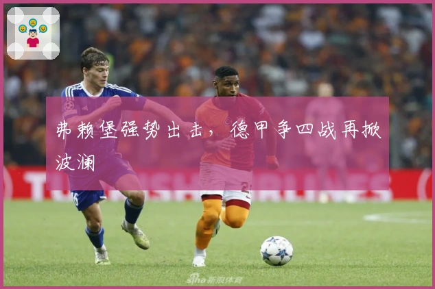 弗赖堡强势出击，德甲争四战再掀波澜