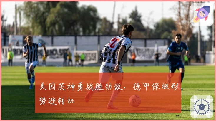 美因茨神勇战胜劲敌，德甲保级形势迎转机