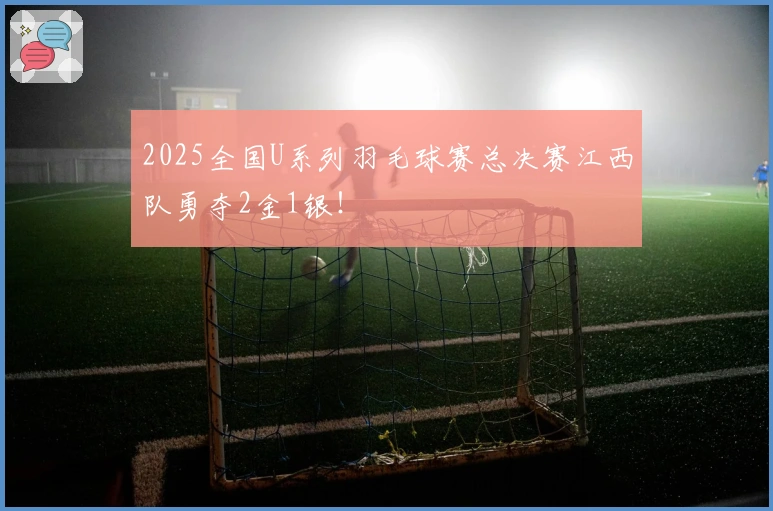 2025全国U系列羽毛球赛总决赛江西队勇夺2金1银！